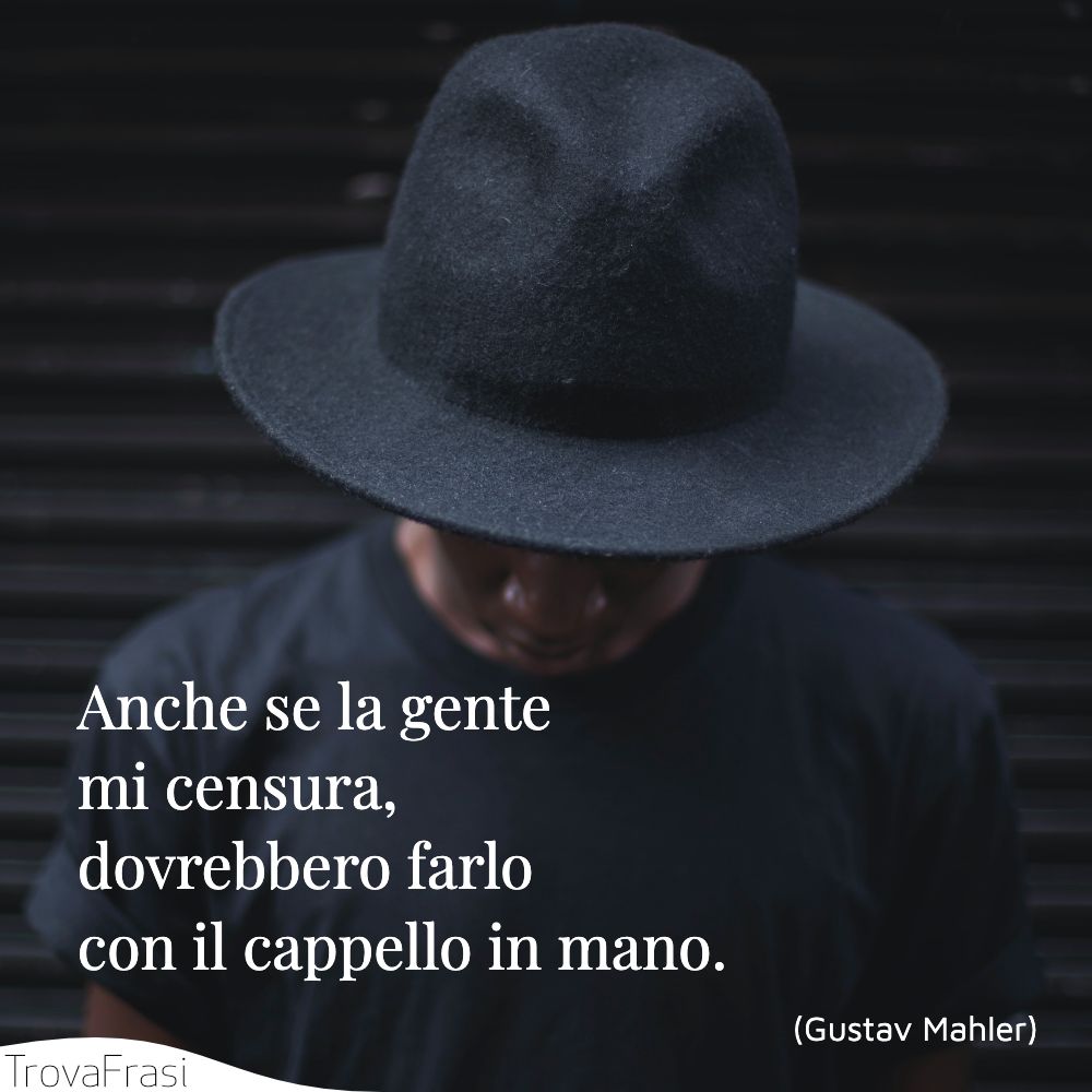 Anche se la gente mi censura, dovrebbero farlo con il cappello in mano.