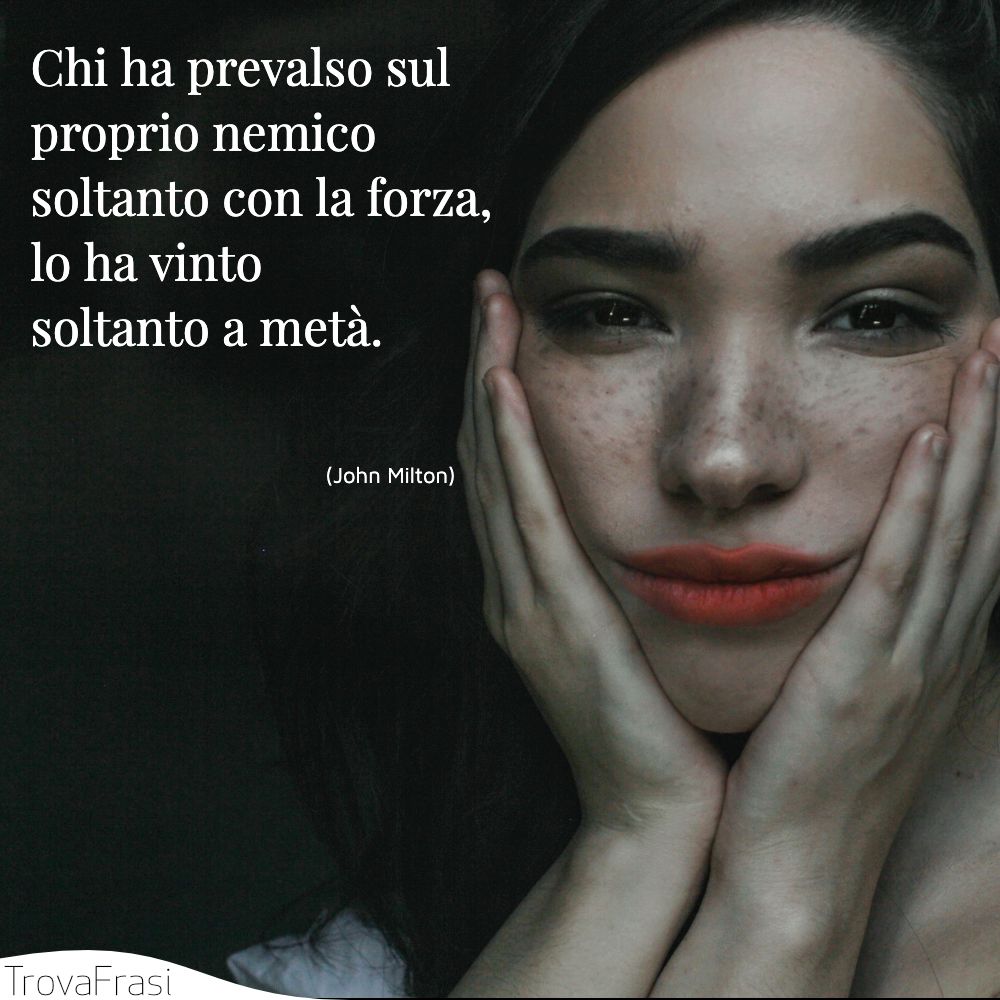 Chi ha prevalso sul proprio nemico soltanto con la forza, lo ha vinto soltanto a metà.