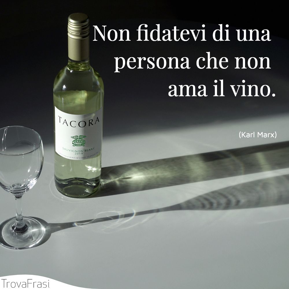 Non fidatevi di una persona che non ama il vino.