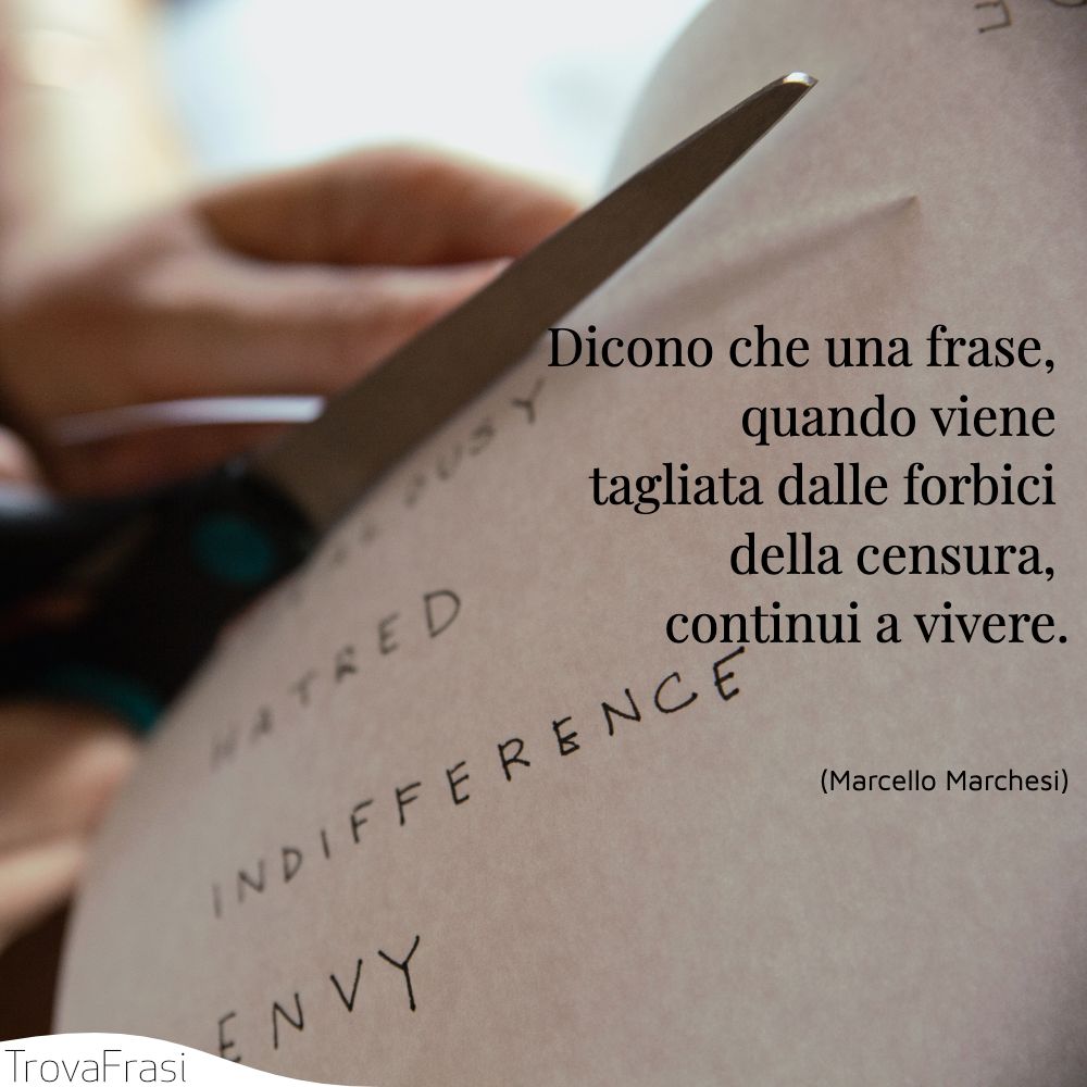 Dicono che una frase, quando viene tagliata dalle forbici della censura, continui a vivere.