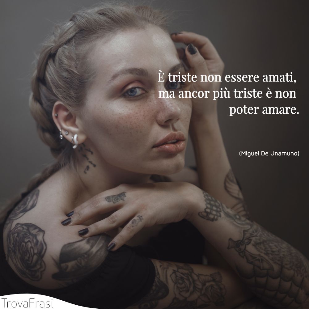 È triste non essere amati, ma ancor più triste è non poter amare.