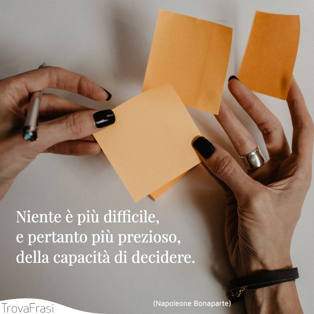 Niente è più difficile, e pertanto più prezioso, della capacità di decidere.