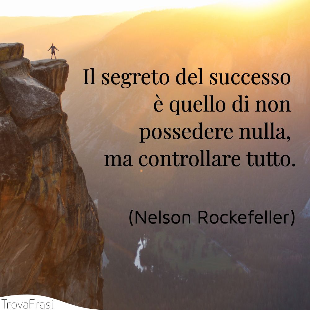 Il segreto del successo è quello di non possedere nulla, ma controllare tutto.