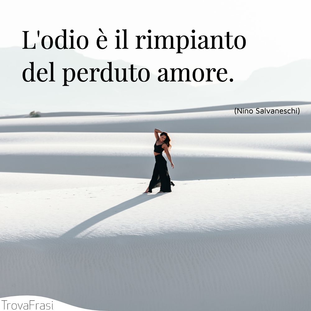 L'odio è il rimpianto del perduto amore.