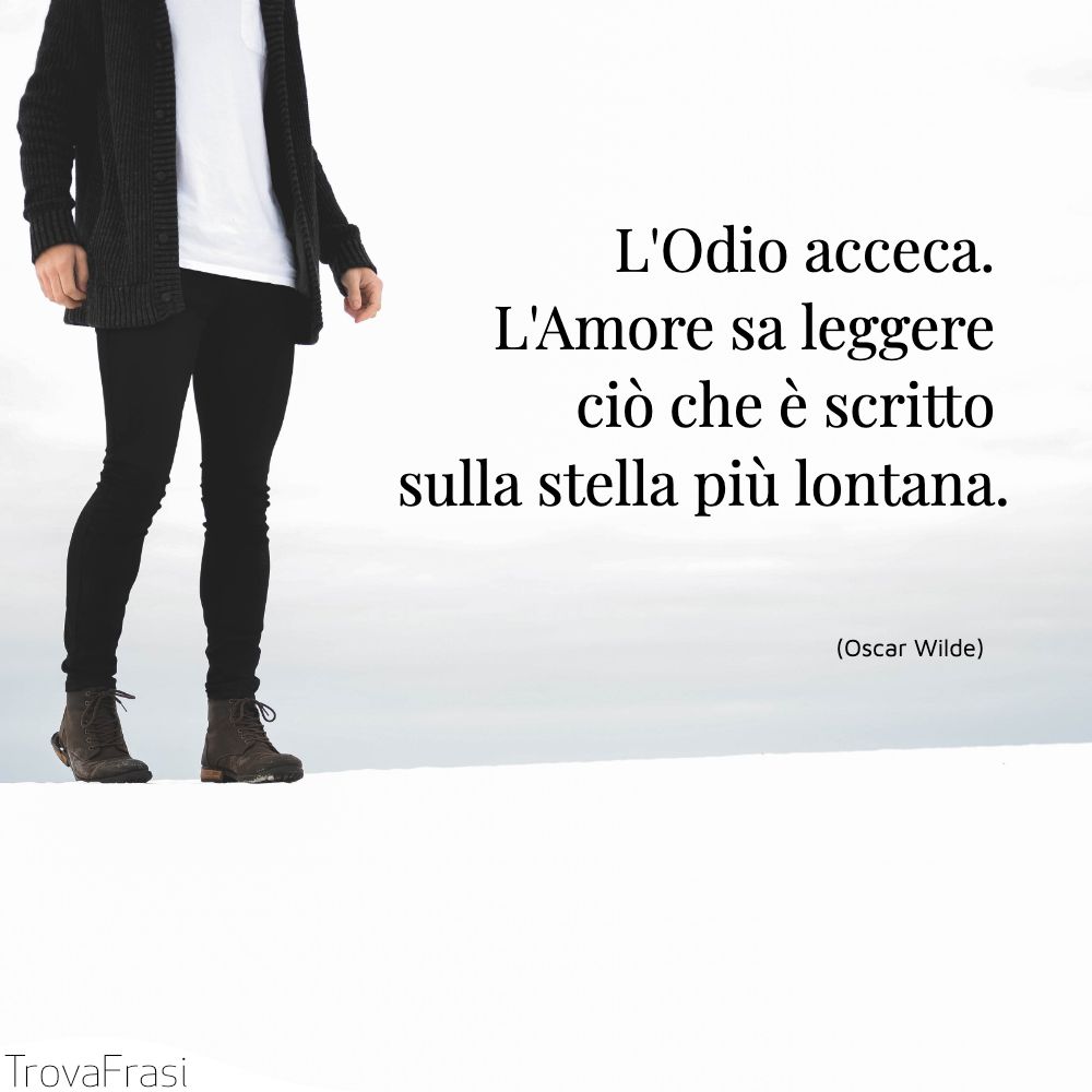 L'Odio acceca. L'Amore sa leggere ciò che è scritto sulla stella più lontana.