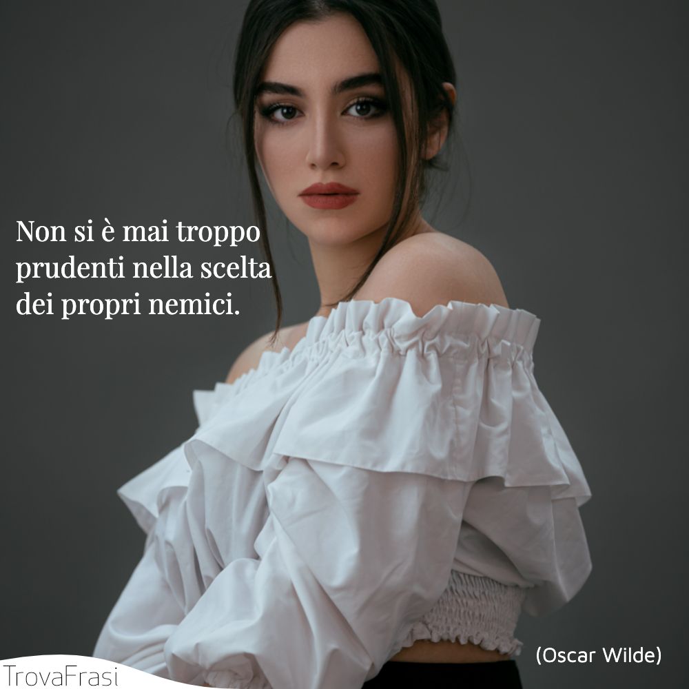 Non si è mai troppo prudenti nella scelta dei propri nemici.