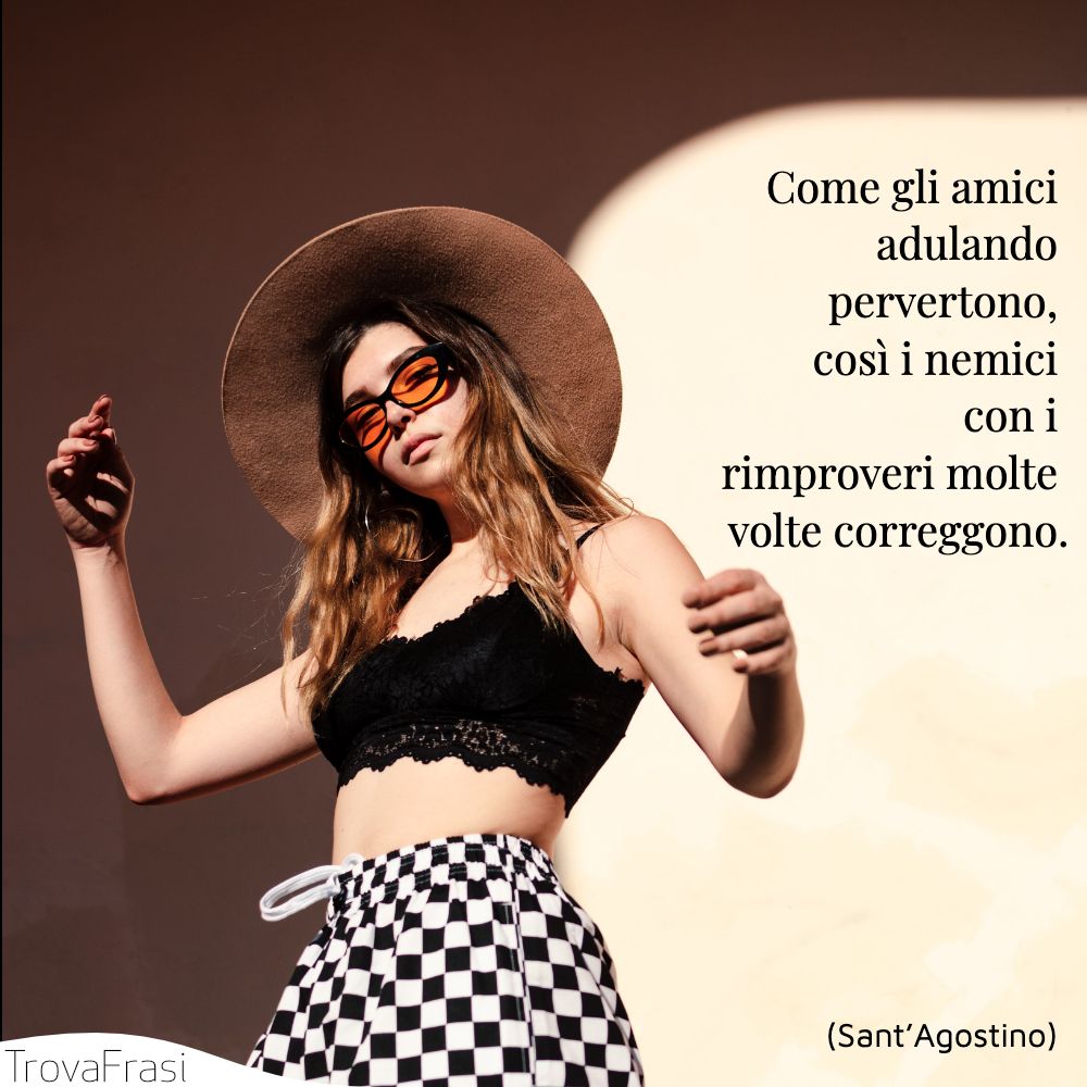 Come gli amici adulando pervertono, così i nemici con i rimproveri molte volte correggono.
