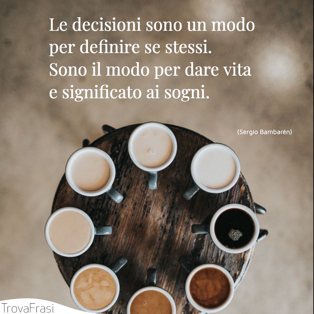Le decisioni sono un modo per definire se stessi. Sono il modo per dare vita e significato ai sogni.