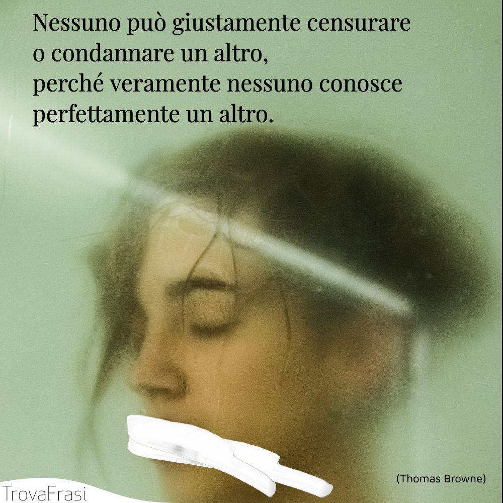 Nessuno può giustamente censurare o condannare un altro, perché veramente nessuno conosce perfettamente un altro.