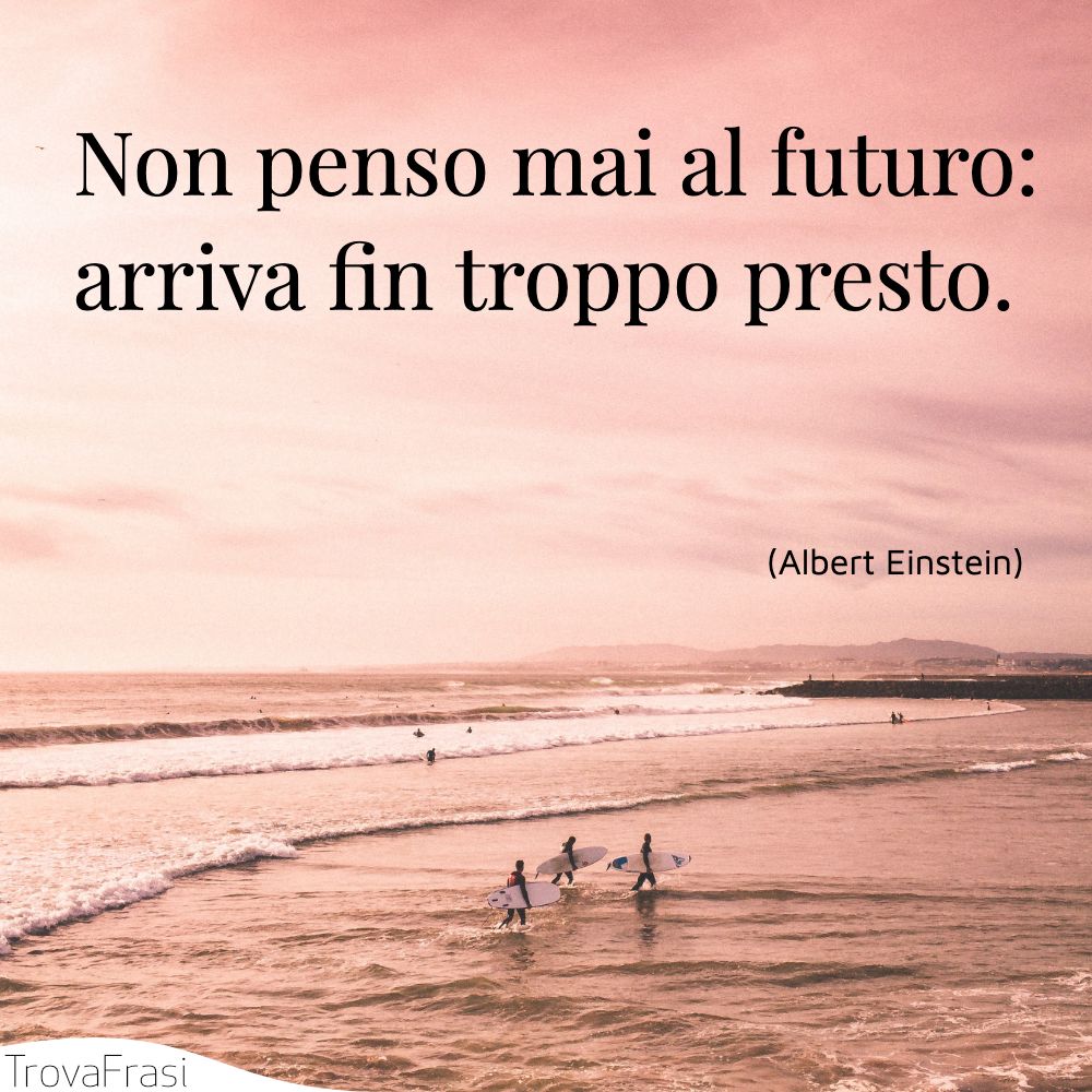 Non penso mai al futuro: arriva fin troppo presto.