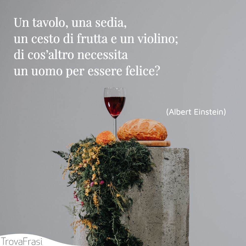 Un tavolo, una sedia, un cesto di frutta e un violino; di cos’altro necessita un uomo per essere felice?