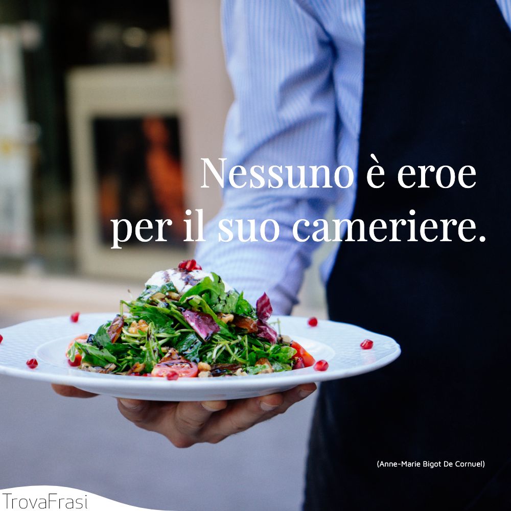 Nessuno è eroe per il suo cameriere.