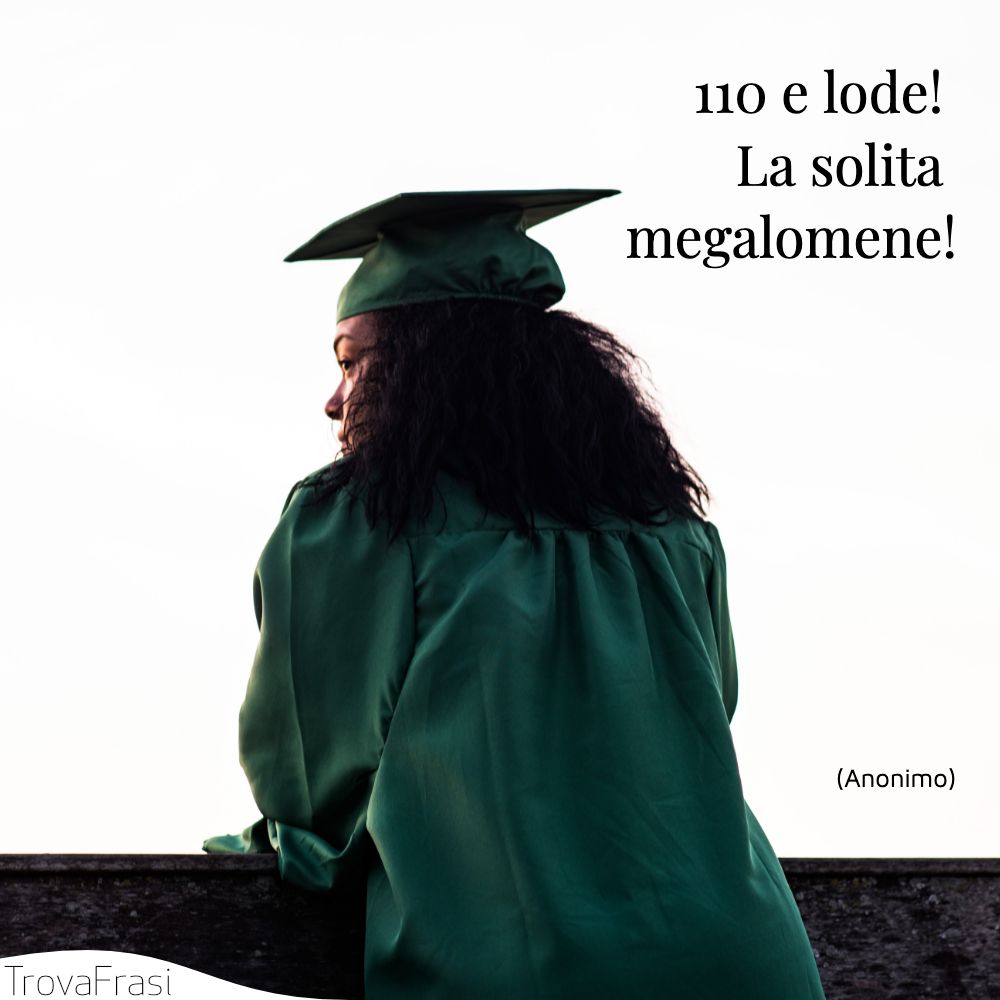110 e lode! La solita megalomene!
