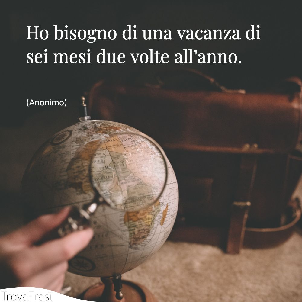Ho bisogno di una vacanza di sei mesi due volte all’anno.