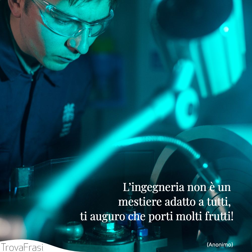 L’ingegneria non è un mestiere adatto a tutti, ti auguro che porti molti frutti!
