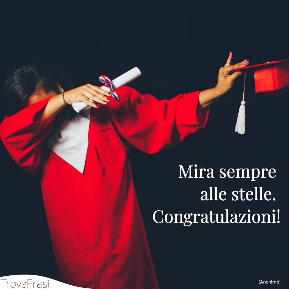 Mira sempre alle stelle. Congratulazioni!