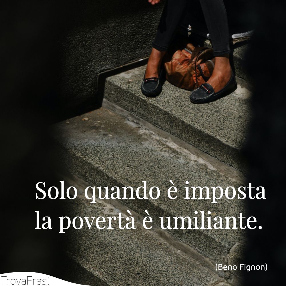 Solo quando è imposta la povertà è umiliante.