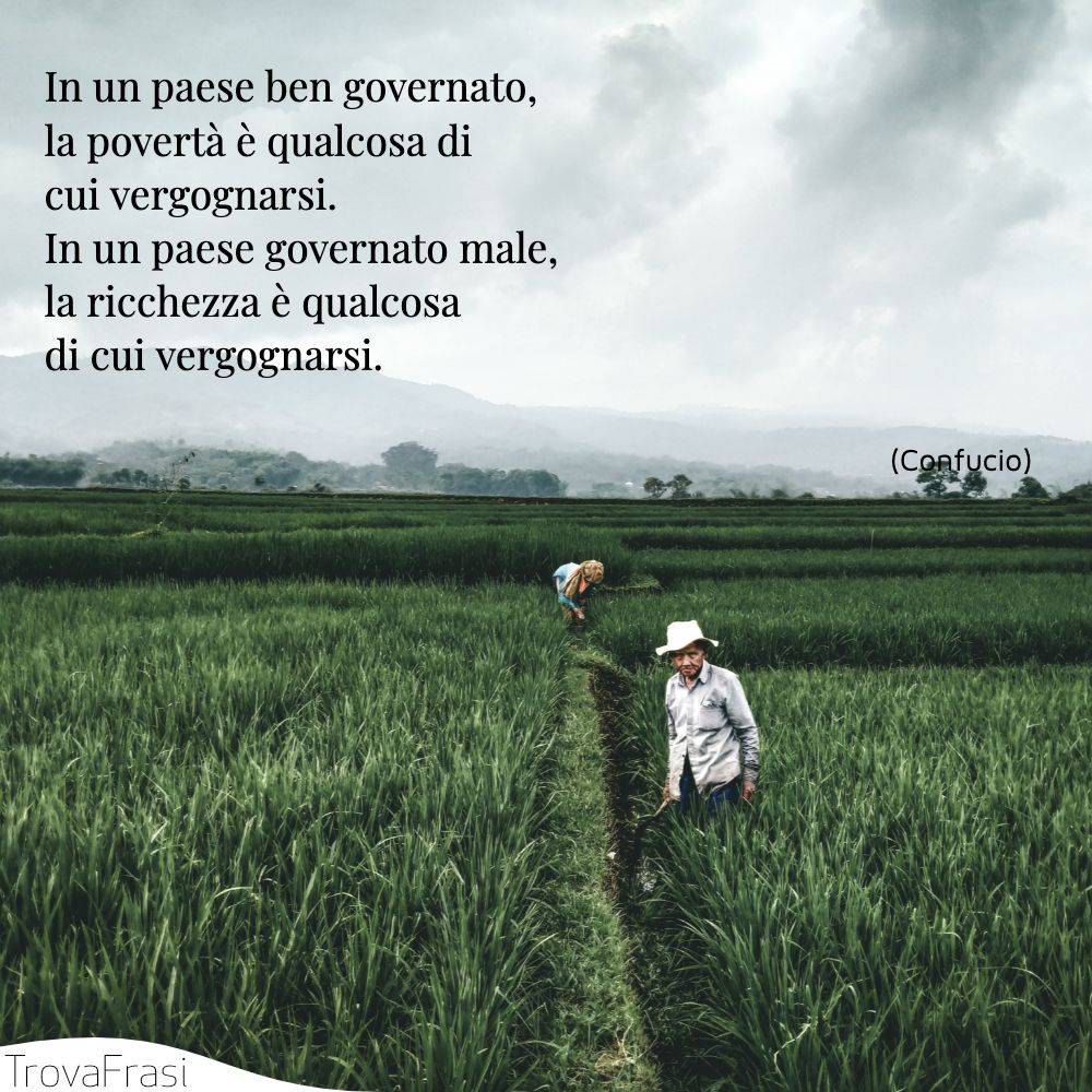 In un paese ben governato, la povertà è qualcosa di cui vergognarsi. In un paese governato male, la ricchezza è qualcosa di cui vergognarsi.