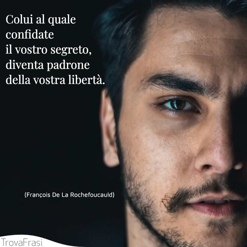 Colui al quale confidate il vostro segreto, diventa padrone della vostra libertà.