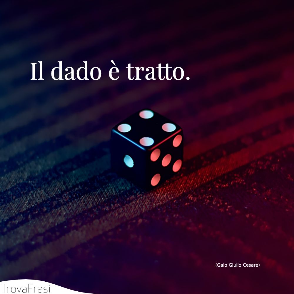 Il dado è tratto.
