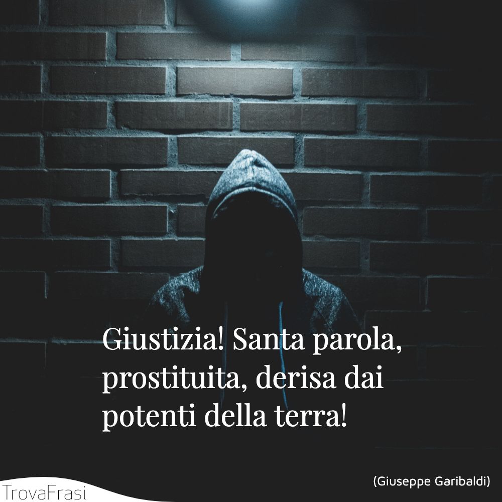 Giustizia! Santa parola, prostituita, derisa dai potenti della terra!
