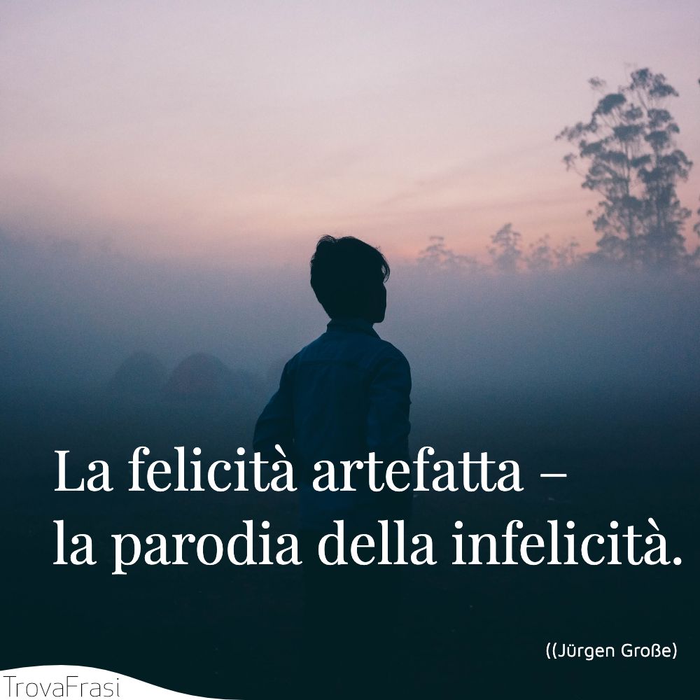 La felicità artefatta – la parodia della infelicità.