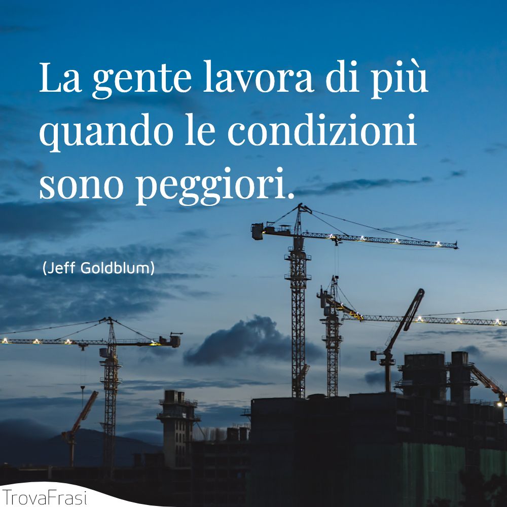 La gente lavora di più quando le condizioni sono peggiori.
