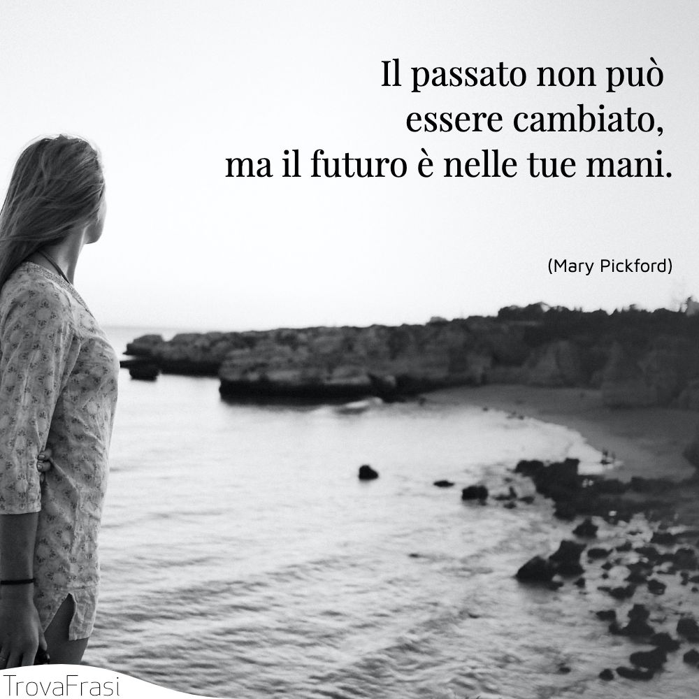 Il passato non può essere cambiato, ma il futuro è nelle tue mani.
