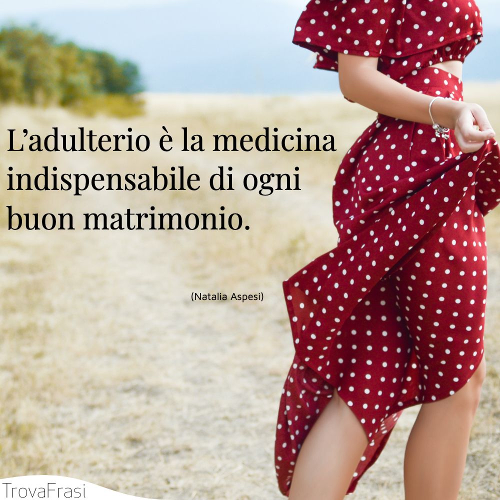L’adulterio è la medicina indispensabile di ogni buon matrimonio.