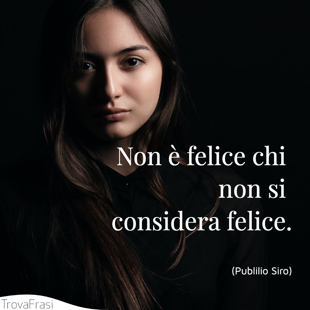 Non è felice chi non si considera felice.