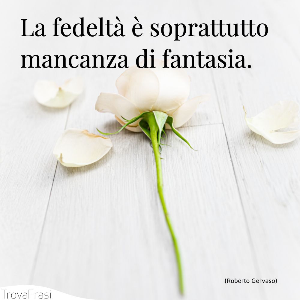 La fedeltà è soprattutto mancanza di fantasia.