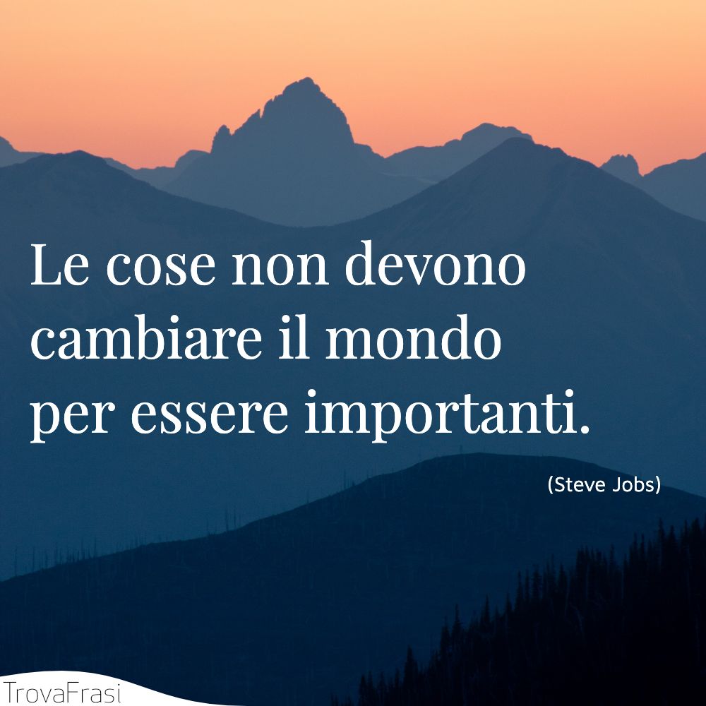 Le cose non devono cambiare il mondo per essere importanti.