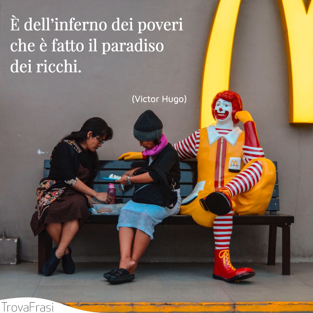 È dell’inferno dei poveri che è fatto il paradiso dei ricchi.