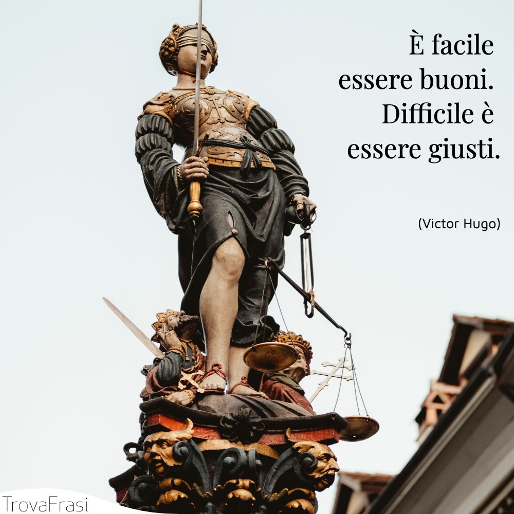 È facile essere buoni. Difficile è essere giusti.