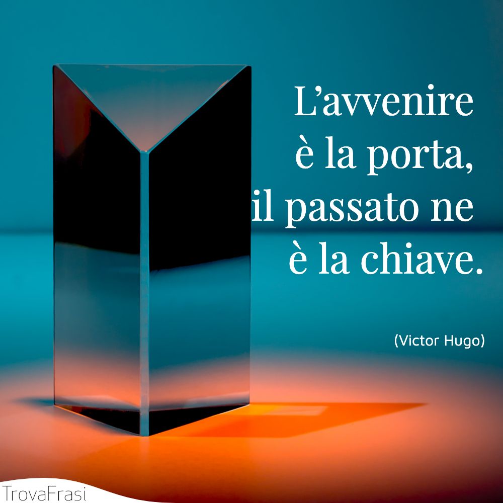 L’avvenire è la porta, il passato ne è la chiave.