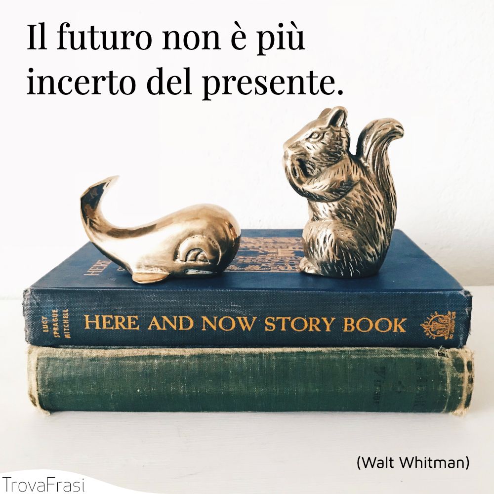 Il futuro non è più incerto del presente.