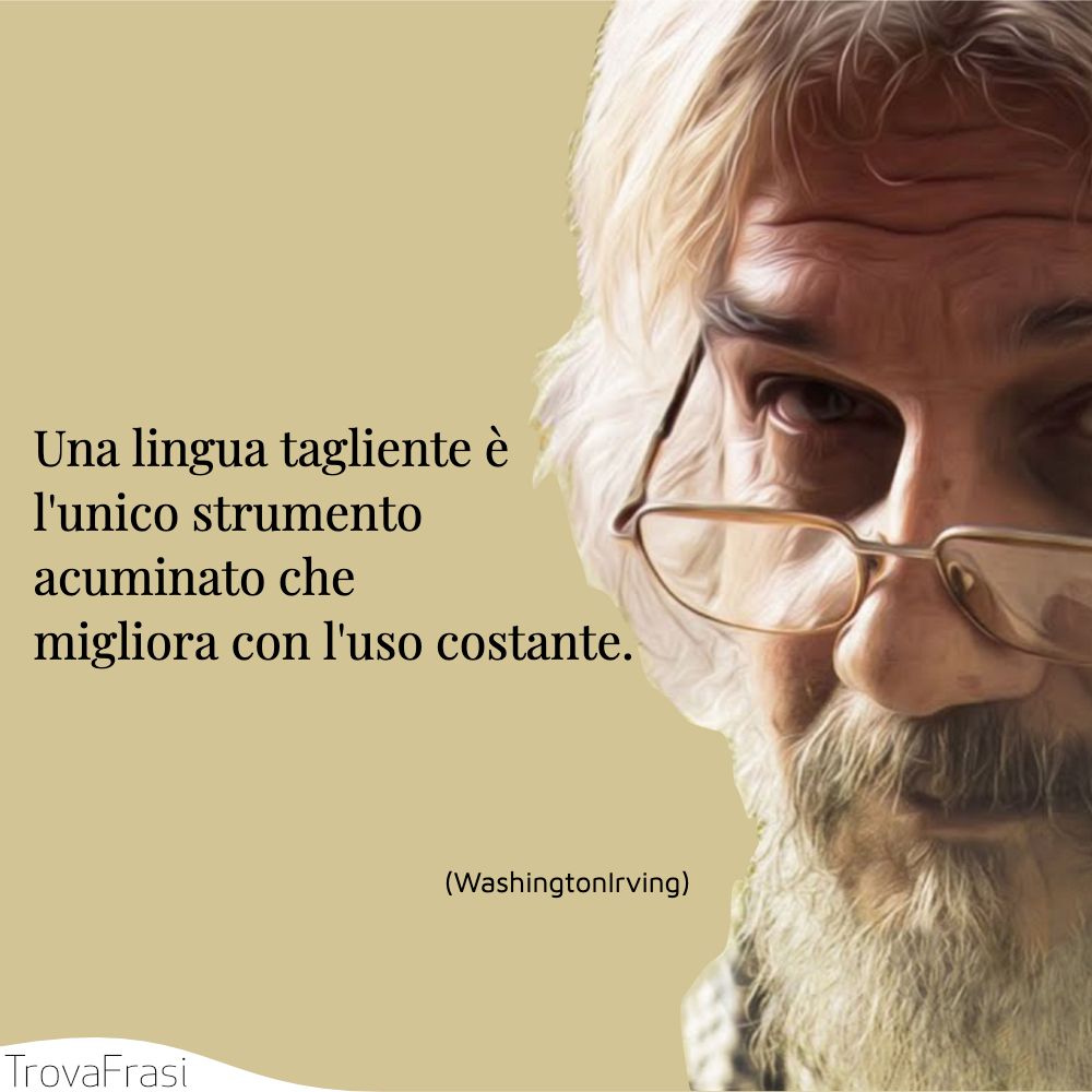 Una lingua tagliente è l'unico strumento acuminato che migliora con l'uso costante.