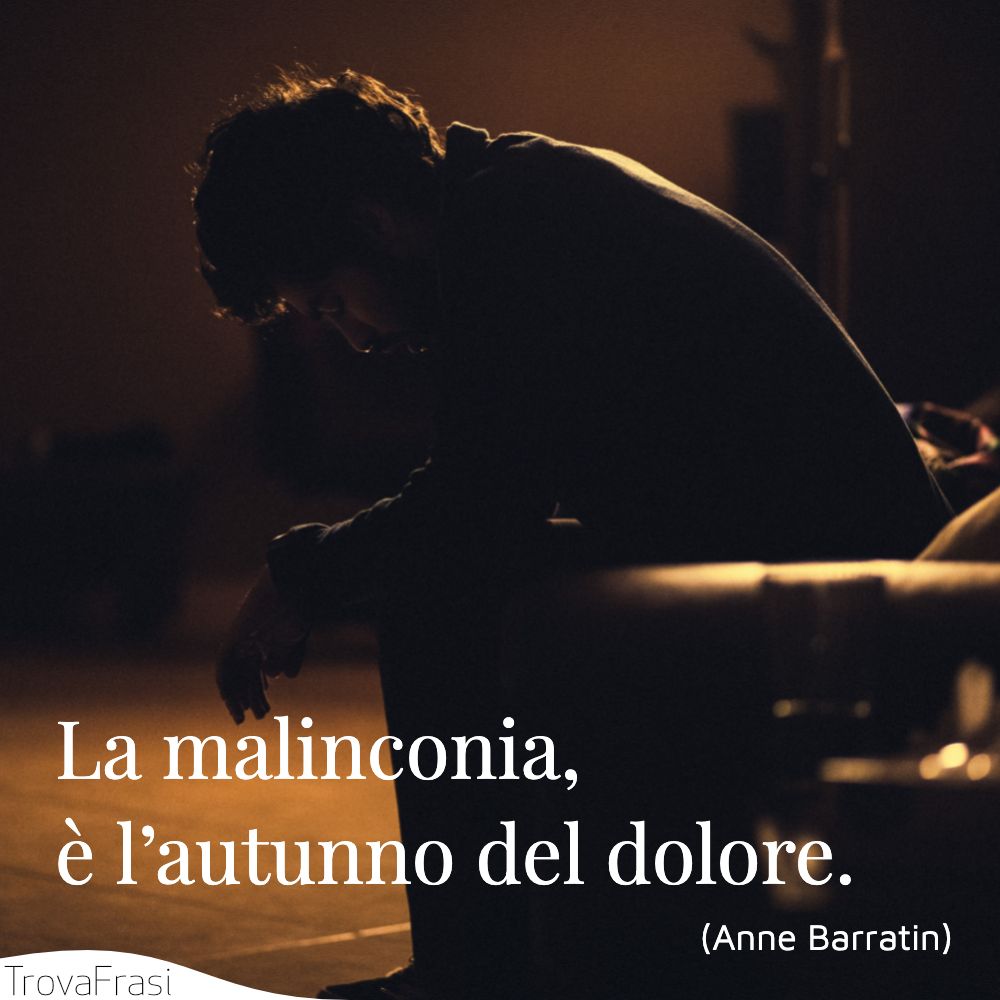 La malinconia, è l’autunno del dolore.