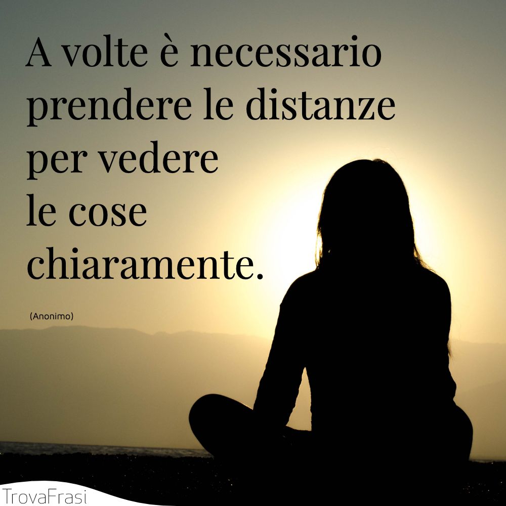 A volte è necessario prendere le distanze per vedere le cose chiaramente.