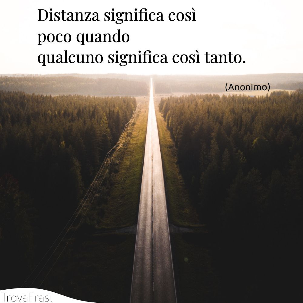 Distanza significa così poco quando qualcuno significa così tanto.