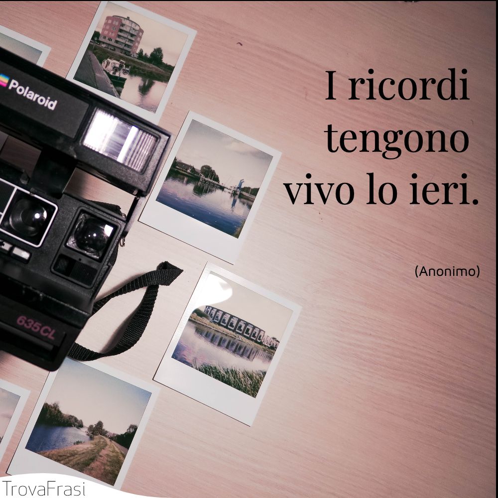 I ricordi tengono vivo lo ieri.