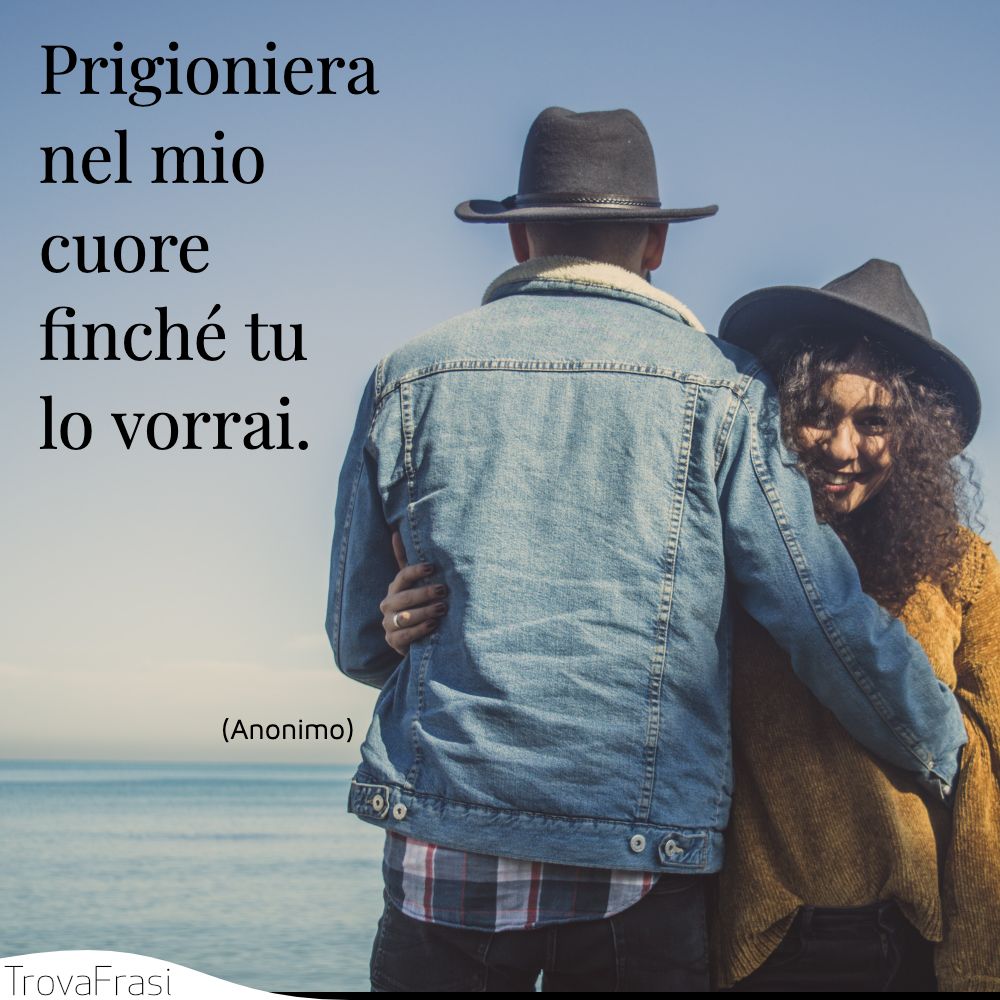 Prigioniera nel mio cuore finché tu lo vorrai.