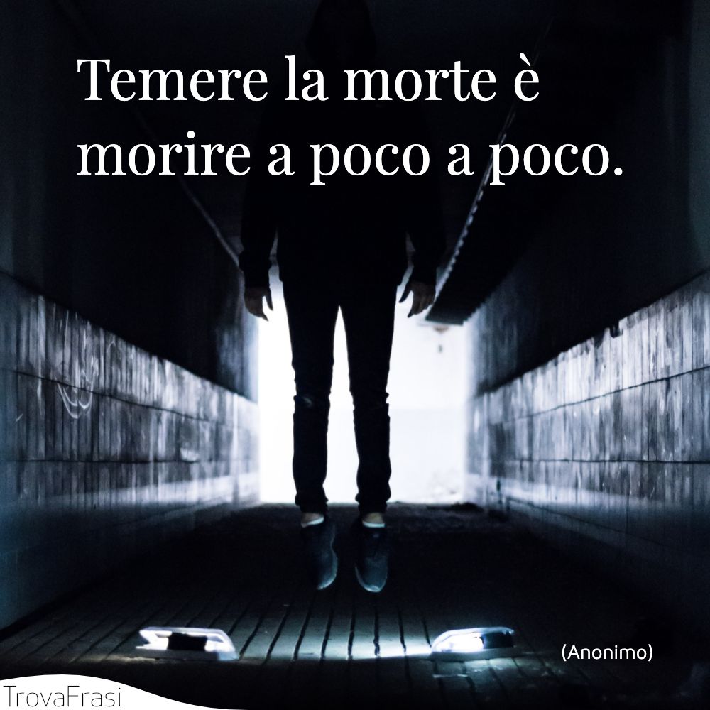 Temere la morte è morire a poco a poco.