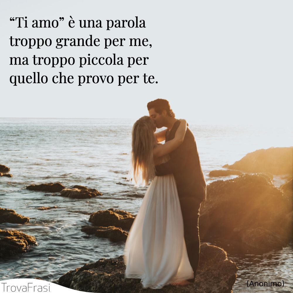 “Ti amo” è una parola troppo grande per me,ma troppo piccola per quello che provo per te.
