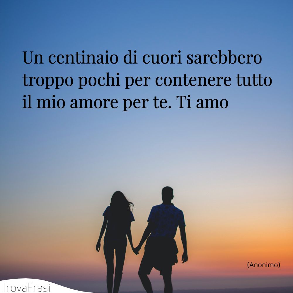 Un centinaio di cuori sarebbero troppo pochi per contenere tutto il mio amore per te. Ti amo