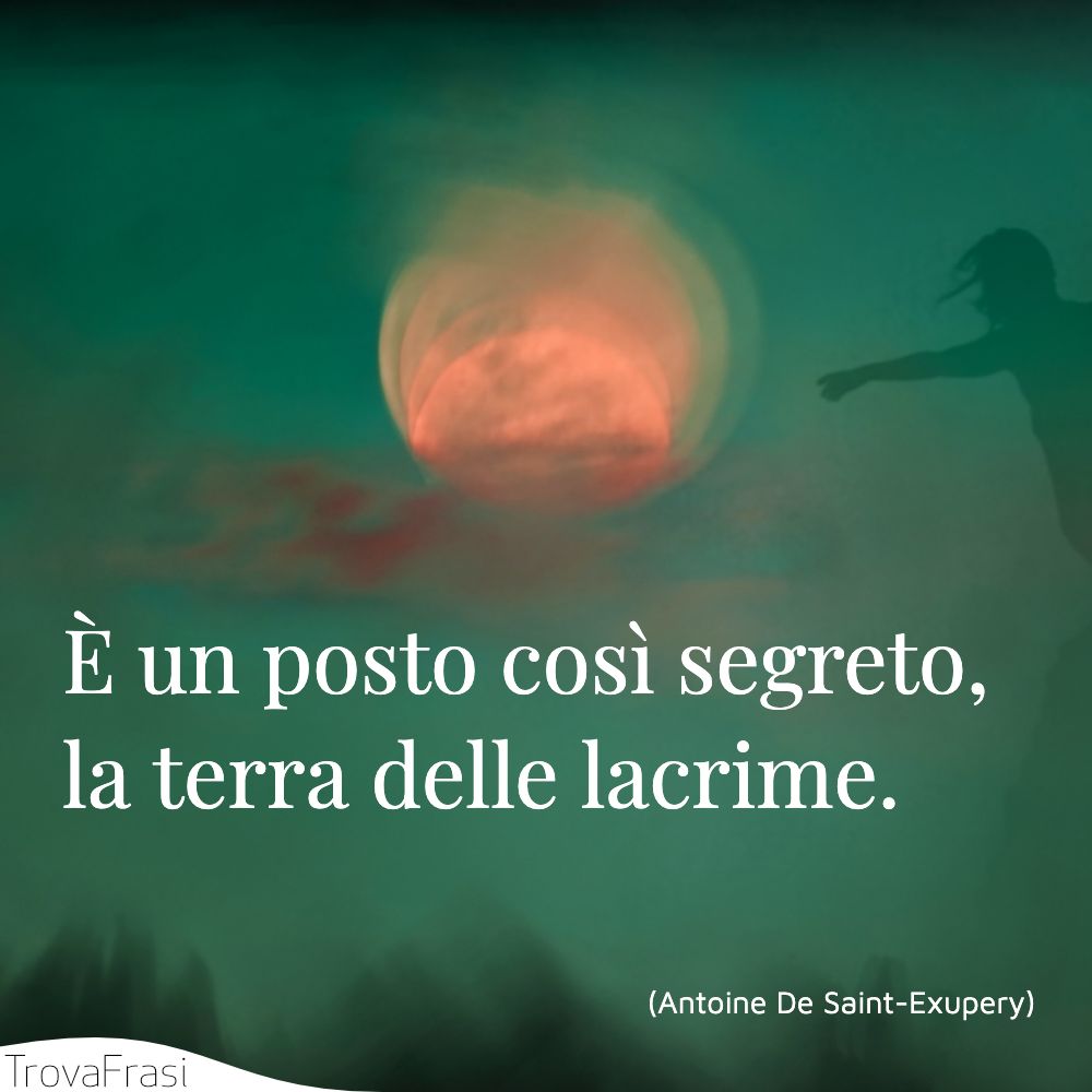 È un posto così segreto, la terra delle lacrime.