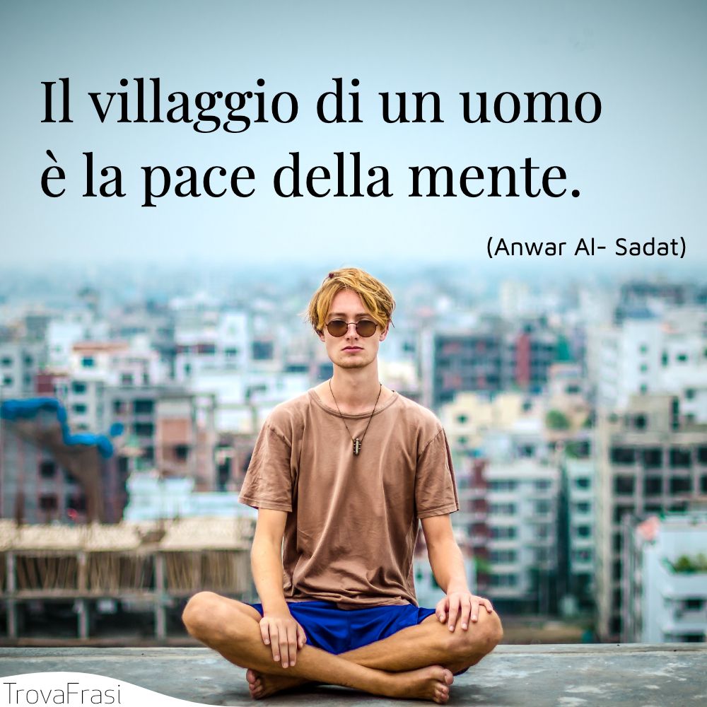 Il villaggio di un uomo è la pace della mente.