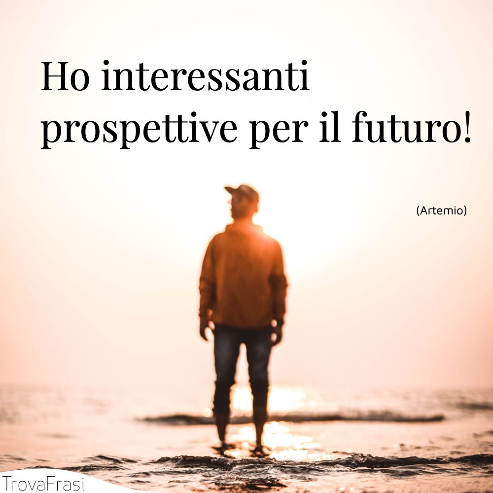 Ho interessanti prospettive per il futuro!