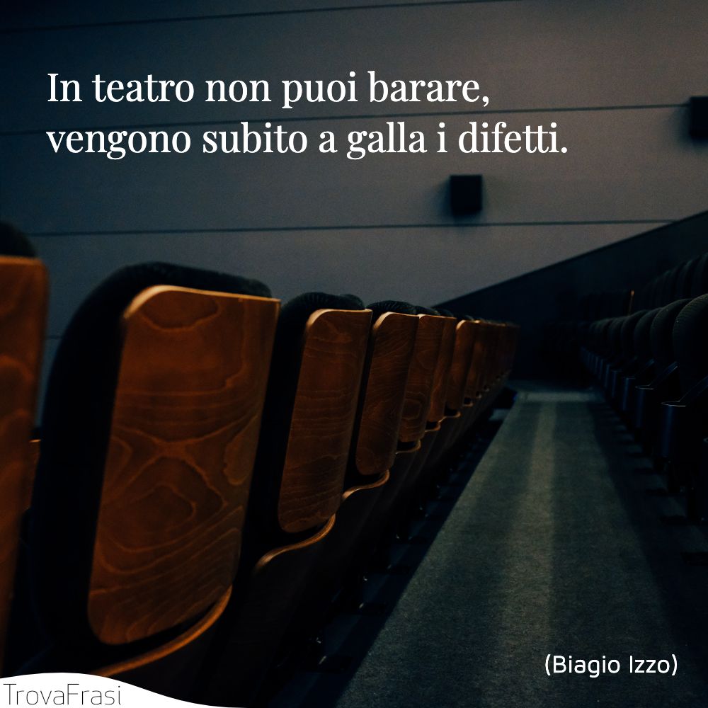 In teatro non puoi barare, vengono subito a galla i difetti.