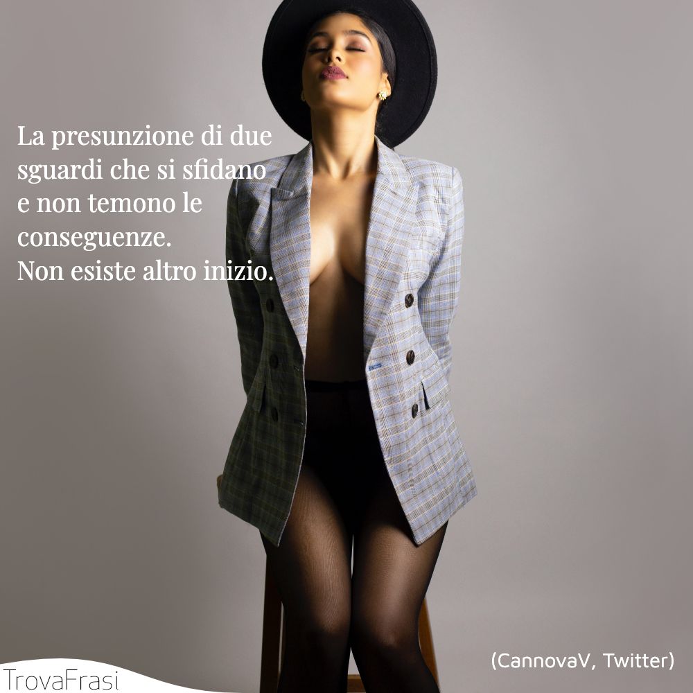 La presunzione di due sguardi che si sfidano e non temono le conseguenze. Non esiste altro inizio.